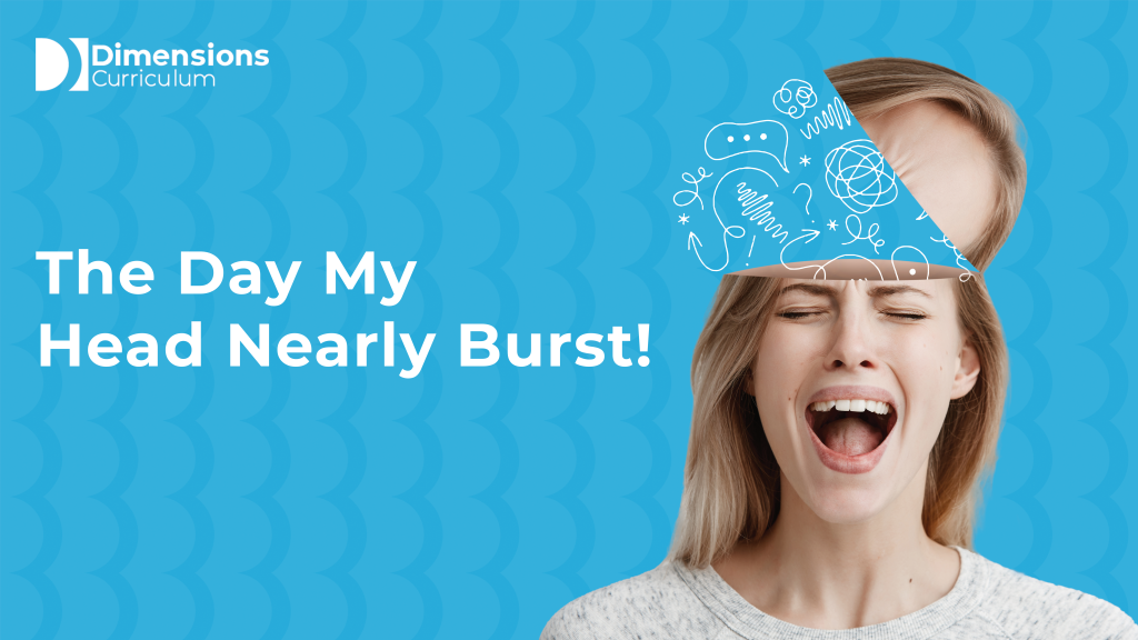 Dimensions Curriculum blog image reading “The Day My Head Nearly Burst!” with a stressed woman and doodles above her head.